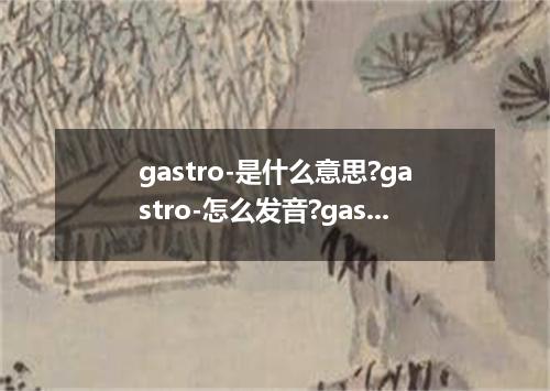 gastro-是什么意思?gastro-怎么发音?gastro-的解释和用法