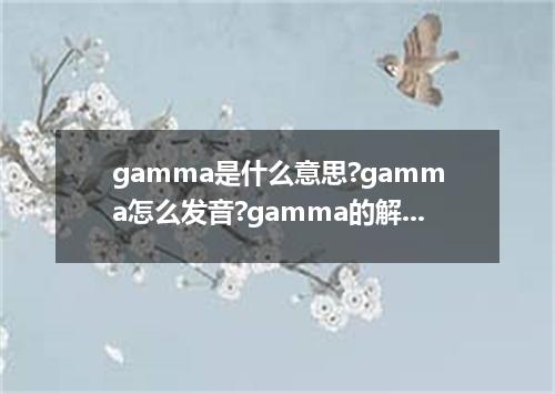 gamma是什么意思?gamma怎么发音?gamma的解释和用法
