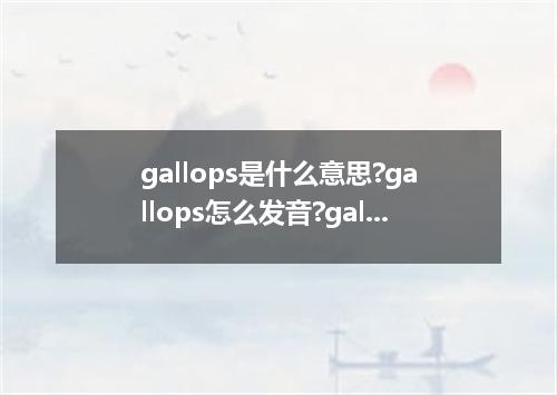 gallops是什么意思?gallops怎么发音?gallops的解释和用法