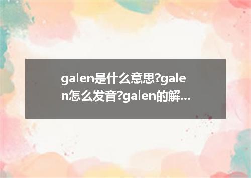 galen是什么意思?galen怎么发音?galen的解释和用法