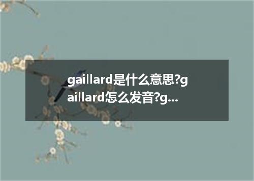 gaillard是什么意思?gaillard怎么发音?gaillard的解释和用法