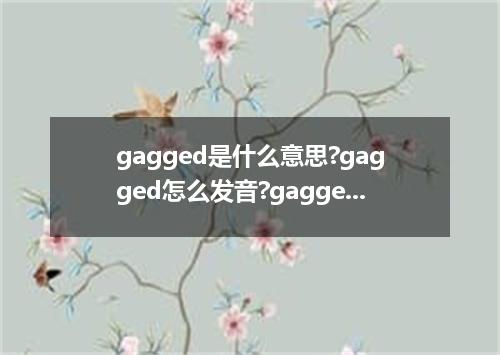 gagged是什么意思?gagged怎么发音?gagged的解释和用法