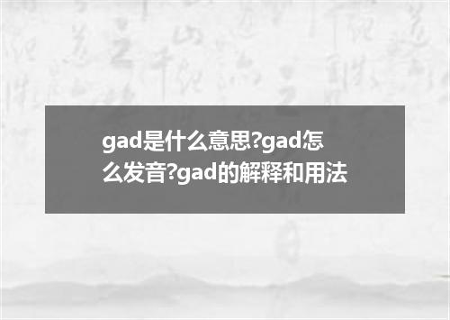 gad是什么意思?gad怎么发音?gad的解释和用法