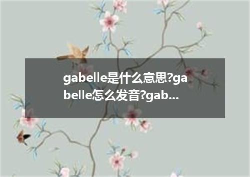 gabelle是什么意思?gabelle怎么发音?gabelle的解释和用法