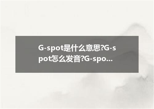 G-spot是什么意思?G-spot怎么发音?G-spot的解释和用法