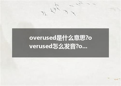 overused是什么意思?overused怎么发音?overused的解释和用法