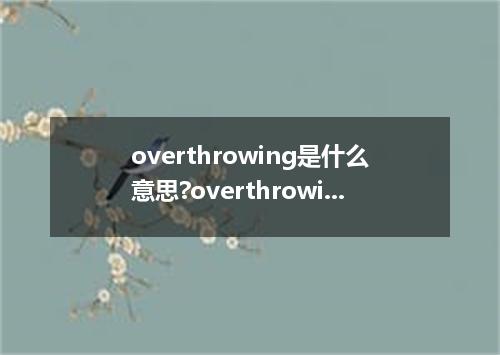 overthrowing是什么意思?overthrowing怎么发音?overthrowing的解释和用法