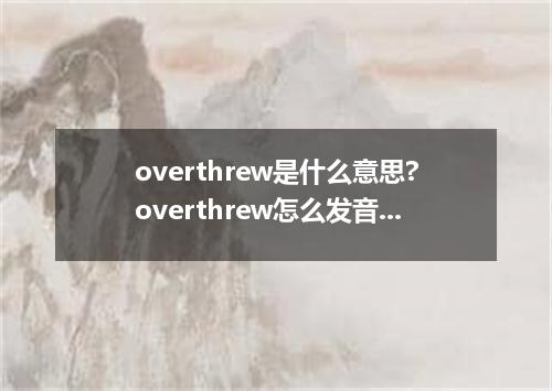 overthrew是什么意思?overthrew怎么发音?overthrew的解释和用法