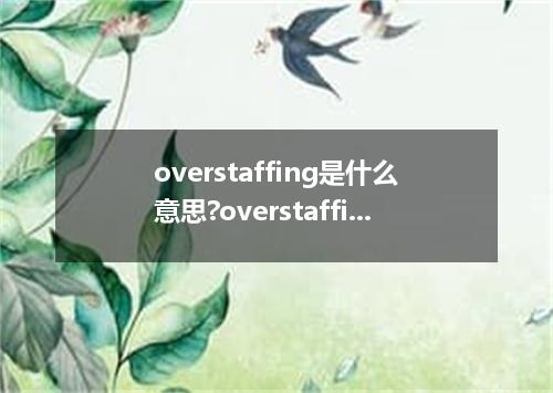 overstaffing是什么意思?overstaffing怎么发音?overstaffing的解释和用法