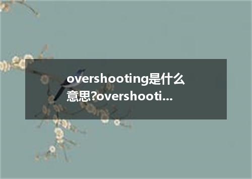 overshooting是什么意思?overshooting怎么发音?overshooting的解释和用法