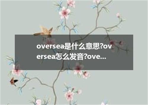 oversea是什么意思?oversea怎么发音?oversea的解释和用法