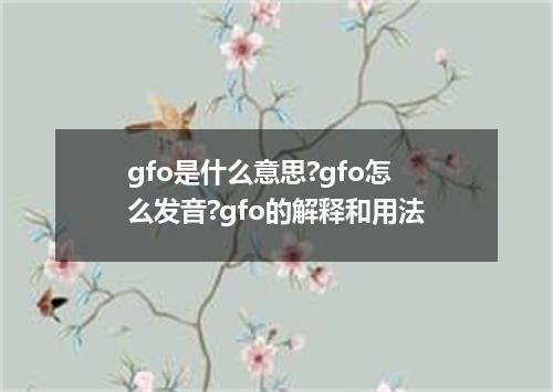 gfo是什么意思?gfo怎么发音?gfo的解释和用法