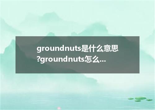 groundnuts是什么意思?groundnuts怎么发音?groundnuts的解释和用法