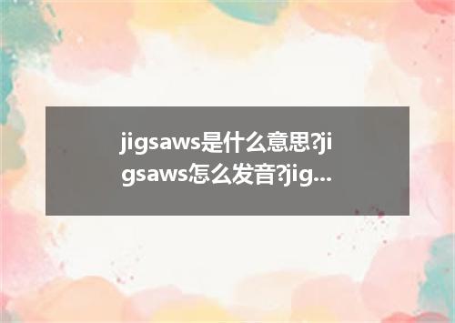 jigsaws是什么意思?jigsaws怎么发音?jigsaws的解释和用法
