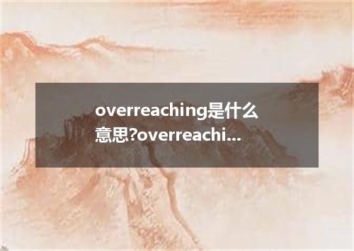 overreaching是什么意思?overreaching怎么发音?overreaching的解释和用法