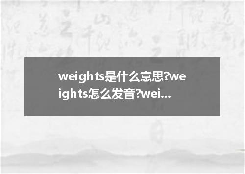 weights是什么意思?weights怎么发音?weights的解释和用法