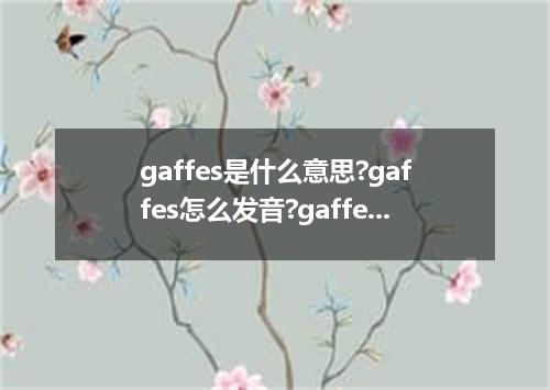 gaffes是什么意思?gaffes怎么发音?gaffes的解释和用法
