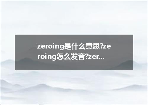 zeroing是什么意思?zeroing怎么发音?zeroing的解释和用法