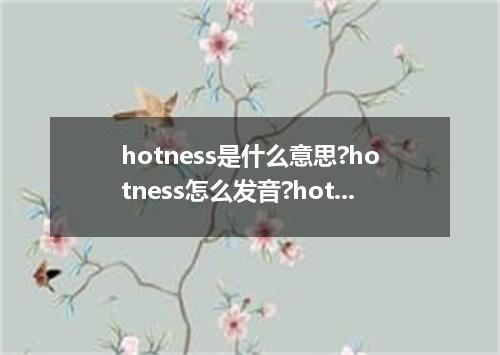 hotness是什么意思?hotness怎么发音?hotness的解释和用法