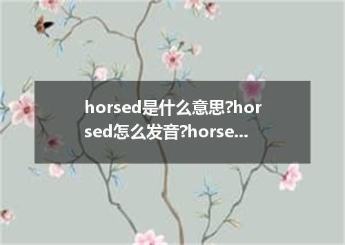 horsed是什么意思?horsed怎么发音?horsed的解释和用法