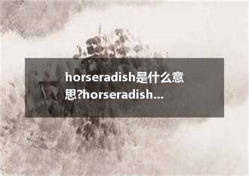horseradish是什么意思?horseradish怎么发音?horseradish的解释和用法