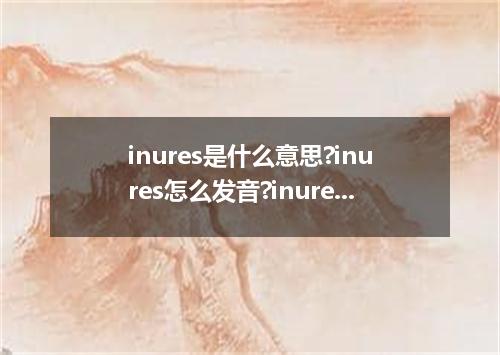 inures是什么意思?inures怎么发音?inures的解释和用法