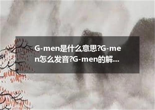 G-men是什么意思?G-men怎么发音?G-men的解释和用法