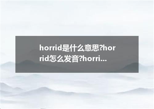 horrid是什么意思?horrid怎么发音?horrid的解释和用法