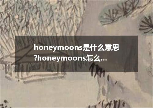 honeymoons是什么意思?honeymoons怎么发音?honeymoons的解释和用法