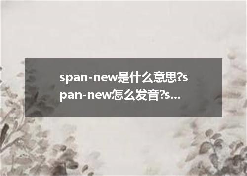 span-new是什么意思?span-new怎么发音?span-new的解释和用法