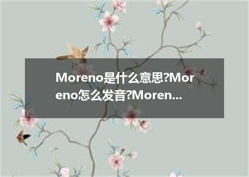 Moreno是什么意思?Moreno怎么发音?Moreno的解释和用法