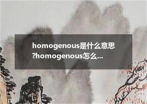 homogenous是什么意思?homogenous怎么发音?homogenous的解释和用法