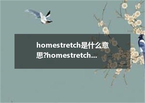 homestretch是什么意思?homestretch怎么发音?homestretch的解释和用法