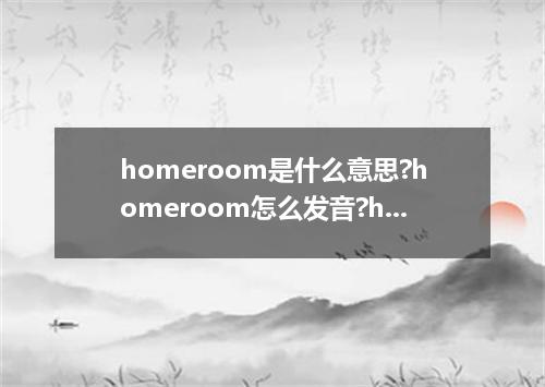 homeroom是什么意思?homeroom怎么发音?homeroom的解释和用法