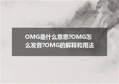 OMG是什么意思?OMG怎么发音?OMG的解释和用法