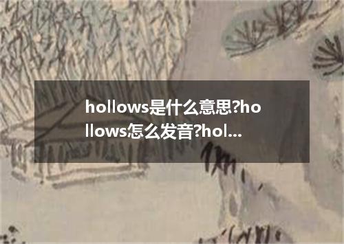 hollows是什么意思?hollows怎么发音?hollows的解释和用法
