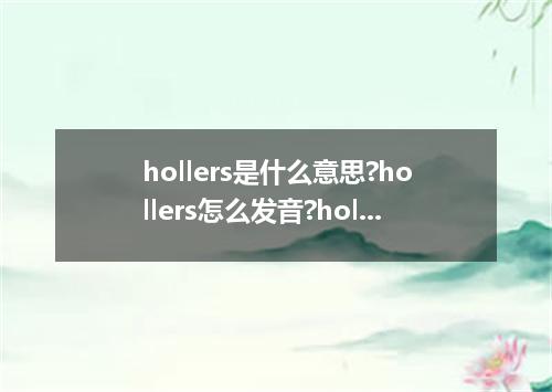 hollers是什么意思?hollers怎么发音?hollers的解释和用法