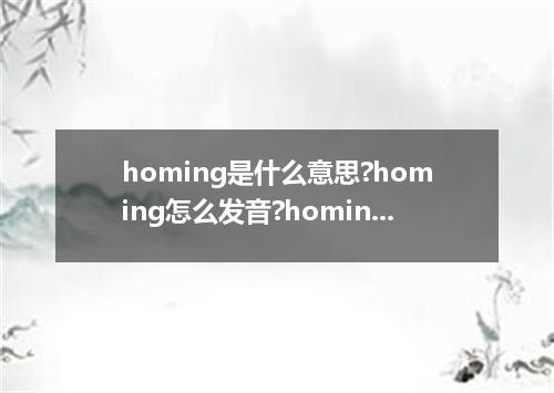 homing是什么意思?homing怎么发音?homing的解释和用法