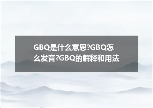 GBQ是什么意思?GBQ怎么发音?GBQ的解释和用法