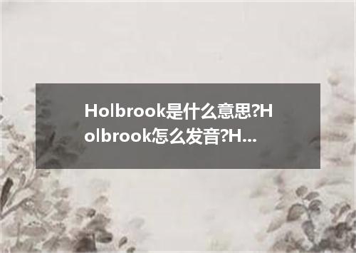 Holbrook是什么意思?Holbrook怎么发音?Holbrook的解释和用法