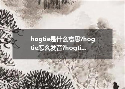 hogtie是什么意思?hogtie怎么发音?hogtie的解释和用法