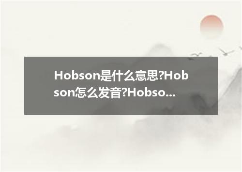Hobson是什么意思?Hobson怎么发音?Hobson的解释和用法