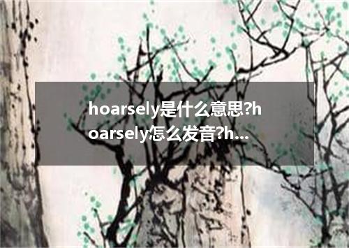 hoarsely是什么意思?hoarsely怎么发音?hoarsely的解释和用法