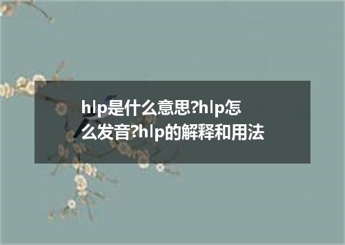 hlp是什么意思?hlp怎么发音?hlp的解释和用法