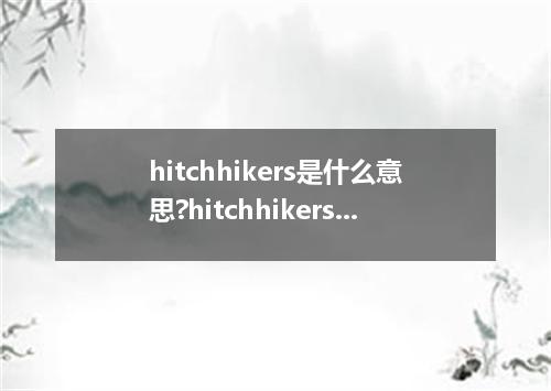 hitchhikers是什么意思?hitchhikers怎么发音?hitchhikers的解释和用法
