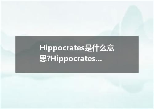 Hippocrates是什么意思?Hippocrates怎么发音?Hippocrates的解释和用法