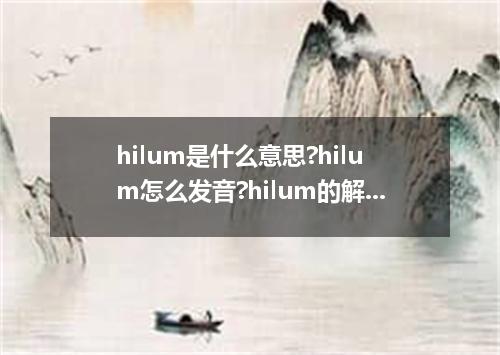 hilum是什么意思?hilum怎么发音?hilum的解释和用法