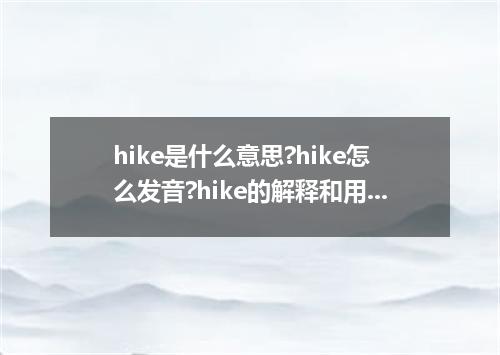 hike是什么意思?hike怎么发音?hike的解释和用法