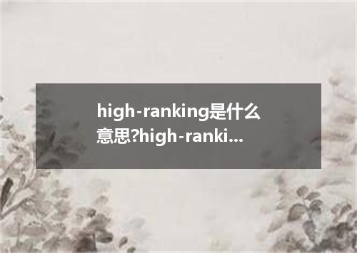 high-ranking是什么意思?high-ranking怎么发音?high-ranking的解释和用法