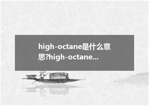 high-octane是什么意思?high-octane怎么发音?high-octane的解释和用法